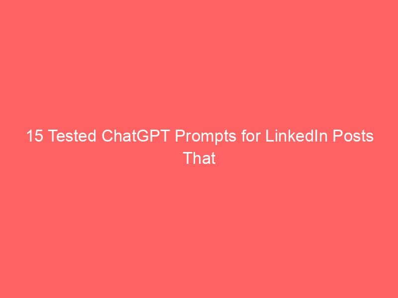15 Tested ChatGPT Prompts for LinkedIn Posts That Drive Real Engagement