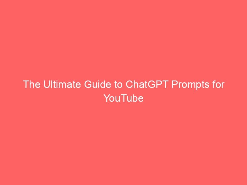 The Ultimate Guide to ChatGPT Prompts for YouTube Scriptwriting (With 60+ Prompts)